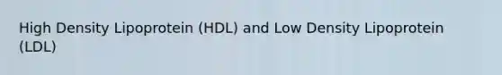 High Density Lipoprotein (HDL) and Low Density Lipoprotein (LDL)