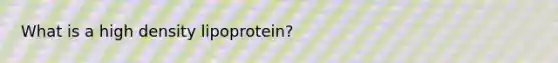 What is a high density lipoprotein?