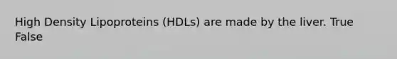 High Density Lipoproteins (HDLs) are made by the liver. True False