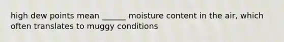 high dew points mean ______ moisture content in the air, which often translates to muggy conditions