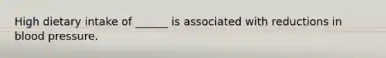 High dietary intake of ______ is associated with reductions in blood pressure.