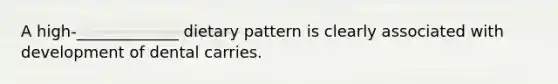 A high-_____________ dietary pattern is clearly associated with development of dental carries.