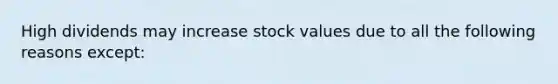 High dividends may increase stock values due to all the following reasons except: