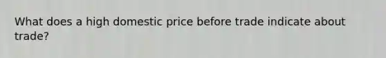 What does a high domestic price before trade indicate about trade?