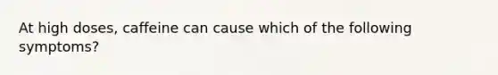 At high doses, caffeine can cause which of the following symptoms?