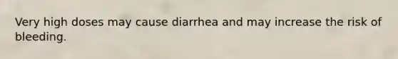 Very high doses may cause diarrhea and may increase the risk of bleeding.