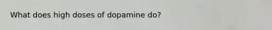 What does high doses of dopamine do?