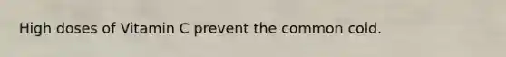 High doses of Vitamin C prevent the common cold.