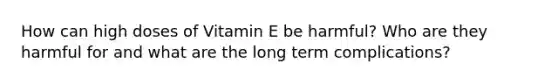 How can high doses of Vitamin E be harmful? Who are they harmful for and what are the long term complications?