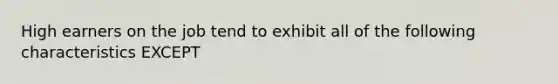 High earners on the job tend to exhibit all of the following characteristics EXCEPT