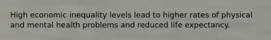 High economic inequality levels lead to higher rates of physical and mental health problems and reduced life expectancy.