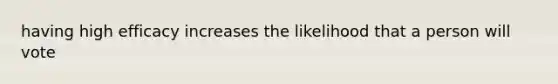 having high efficacy increases the likelihood that a person will vote