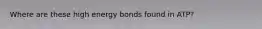 Where are these high energy bonds found in ATP?