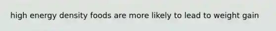 high energy density foods are more likely to lead to weight gain