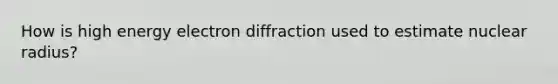 How is high energy electron diffraction used to estimate nuclear radius?