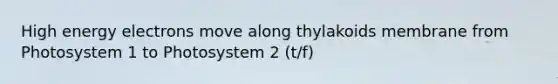 High energy electrons move along thylakoids membrane from Photosystem 1 to Photosystem 2 (t/f)