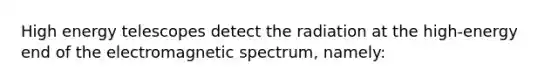 High energy telescopes detect the radiation at the high-energy end of the electromagnetic spectrum, namely: