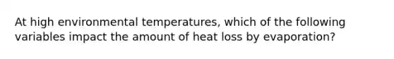 At high environmental temperatures, which of the following variables impact the amount of heat loss by evaporation?