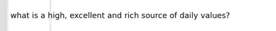 what is a high, excellent and rich source of daily values?