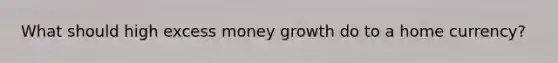 What should high excess money growth do to a home currency?