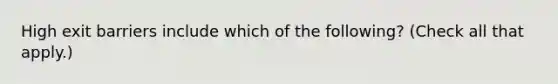 High exit barriers include which of the following? (Check all that apply.)