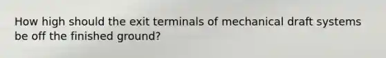 How high should the exit terminals of mechanical draft systems be off the finished ground?