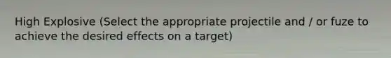 High Explosive (Select the appropriate projectile and / or fuze to achieve the desired effects on a target)