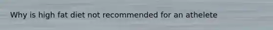 Why is high fat diet not recommended for an athelete