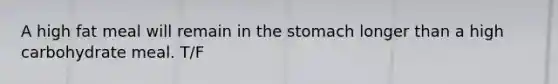 A high fat meal will remain in <a href='https://www.questionai.com/knowledge/kLccSGjkt8-the-stomach' class='anchor-knowledge'>the stomach</a> longer than a high carbohydrate meal. T/F
