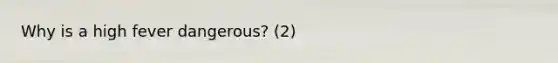 Why is a high fever dangerous? (2)