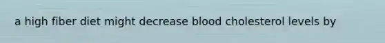 a high fiber diet might decrease blood cholesterol levels by
