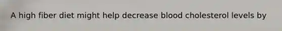 A high fiber diet might help decrease blood cholesterol levels by