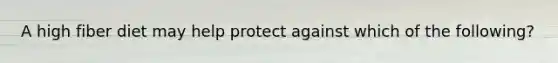 A high fiber diet may help protect against which of the following?