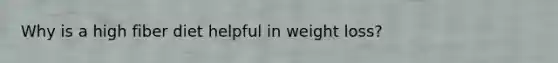 Why is a high fiber diet helpful in weight loss?