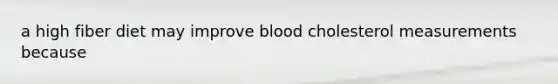 a high fiber diet may improve blood cholesterol measurements because