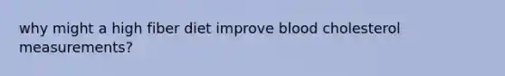 why might a high fiber diet improve blood cholesterol measurements?