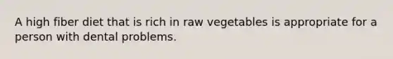 A high fiber diet that is rich in raw vegetables is appropriate for a person with dental problems.