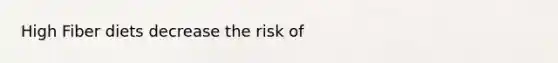 High Fiber diets decrease the risk of