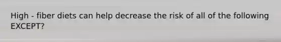 High - fiber diets can help decrease the risk of all of the following EXCEPT?