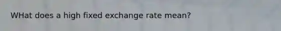 WHat does a high fixed exchange rate mean?