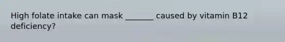 High folate intake can mask _______ caused by vitamin B12 deficiency?
