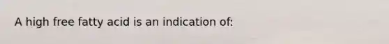 A high free fatty acid is an indication of: