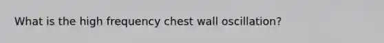 What is the high frequency chest wall oscillation?