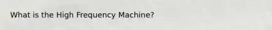 What is the High Frequency Machine?