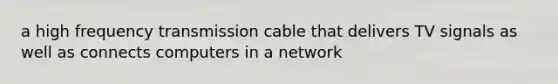 a high frequency transmission cable that delivers TV signals as well as connects computers in a network