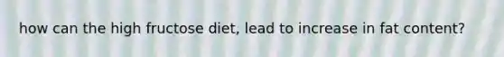 how can the high fructose diet, lead to increase in fat content?