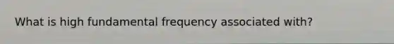 What is high fundamental frequency associated with?