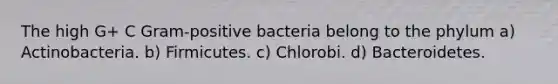 The high G+ C Gram-positive bacteria belong to the phylum a) Actinobacteria. b) Firmicutes. c) Chlorobi. d) Bacteroidetes.