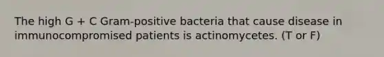 The high G + C Gram-positive bacteria that cause disease in immunocompromised patients is actinomycetes. (T or F)