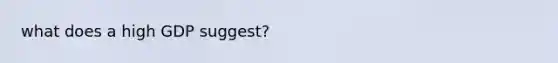 what does a high GDP suggest?